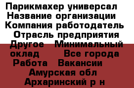 Парикмахер-универсал › Название организации ­ Компания-работодатель › Отрасль предприятия ­ Другое › Минимальный оклад ­ 1 - Все города Работа » Вакансии   . Амурская обл.,Архаринский р-н